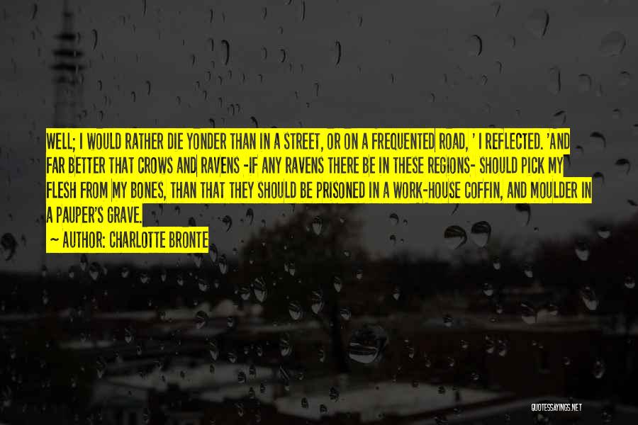 Charlotte Bronte Quotes: Well; I Would Rather Die Yonder Than In A Street, Or On A Frequented Road, ' I Reflected. 'and Far