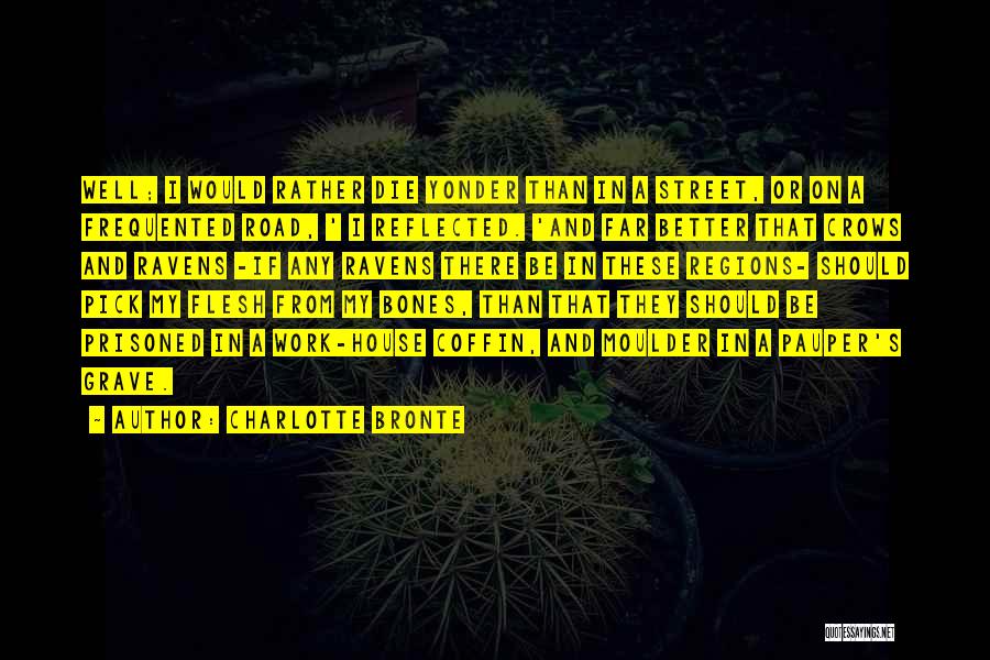 Charlotte Bronte Quotes: Well; I Would Rather Die Yonder Than In A Street, Or On A Frequented Road, ' I Reflected. 'and Far