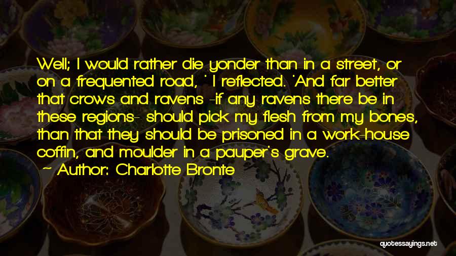 Charlotte Bronte Quotes: Well; I Would Rather Die Yonder Than In A Street, Or On A Frequented Road, ' I Reflected. 'and Far