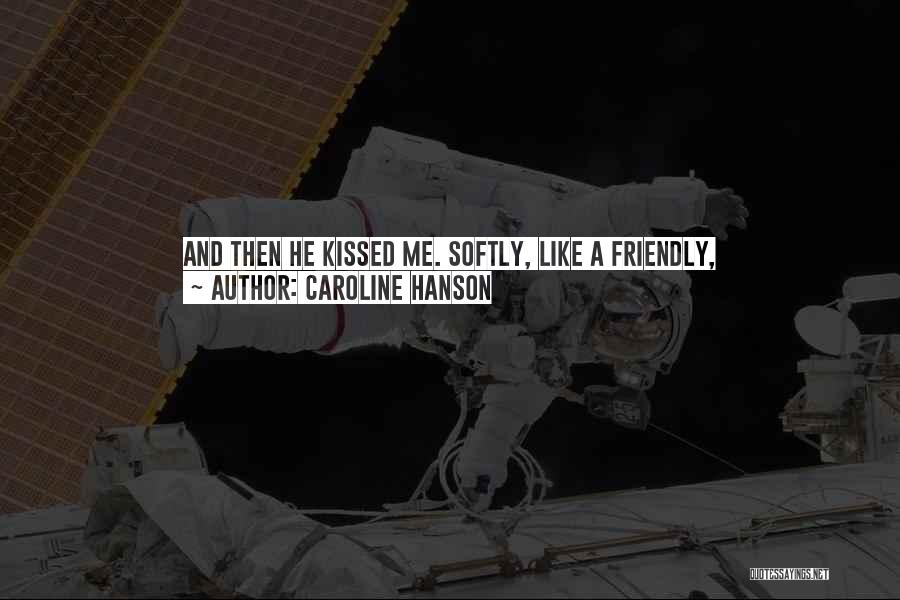 Caroline Hanson Quotes: And Then He Kissed Me. Softly, Like A Friendly, Nice-to-meet-can-i-strip-your-clothes-off-and-bury-myself-inside-you-kind Of Kiss.i Finally Pulled Back, But I Didn't Want To