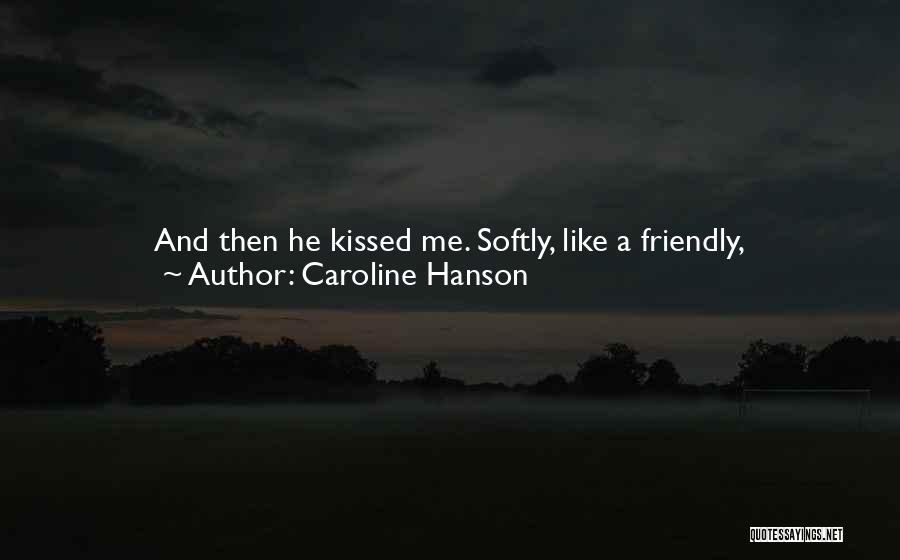 Caroline Hanson Quotes: And Then He Kissed Me. Softly, Like A Friendly, Nice-to-meet-can-i-strip-your-clothes-off-and-bury-myself-inside-you-kind Of Kiss.i Finally Pulled Back, But I Didn't Want To