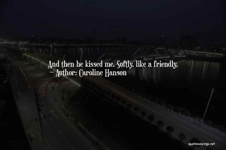 Caroline Hanson Quotes: And Then He Kissed Me. Softly, Like A Friendly, Nice-to-meet-can-i-strip-your-clothes-off-and-bury-myself-inside-you-kind Of Kiss.i Finally Pulled Back, But I Didn't Want To