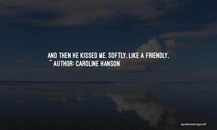 Caroline Hanson Quotes: And Then He Kissed Me. Softly, Like A Friendly, Nice-to-meet-can-i-strip-your-clothes-off-and-bury-myself-inside-you-kind Of Kiss.i Finally Pulled Back, But I Didn't Want To