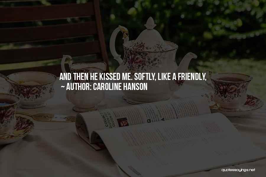 Caroline Hanson Quotes: And Then He Kissed Me. Softly, Like A Friendly, Nice-to-meet-can-i-strip-your-clothes-off-and-bury-myself-inside-you-kind Of Kiss.i Finally Pulled Back, But I Didn't Want To