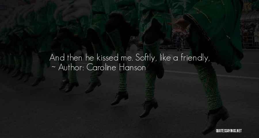 Caroline Hanson Quotes: And Then He Kissed Me. Softly, Like A Friendly, Nice-to-meet-can-i-strip-your-clothes-off-and-bury-myself-inside-you-kind Of Kiss.i Finally Pulled Back, But I Didn't Want To