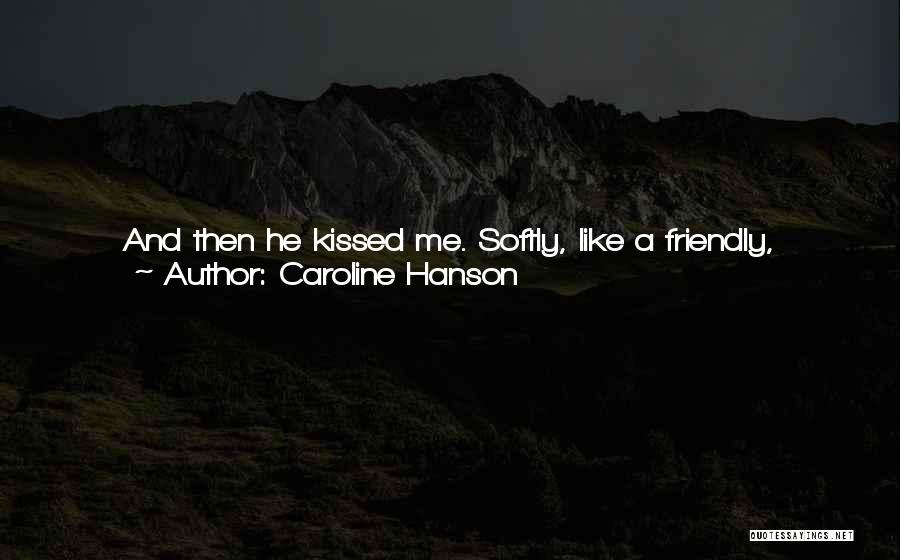 Caroline Hanson Quotes: And Then He Kissed Me. Softly, Like A Friendly, Nice-to-meet-can-i-strip-your-clothes-off-and-bury-myself-inside-you-kind Of Kiss.i Finally Pulled Back, But I Didn't Want To