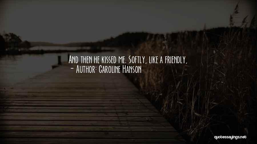 Caroline Hanson Quotes: And Then He Kissed Me. Softly, Like A Friendly, Nice-to-meet-can-i-strip-your-clothes-off-and-bury-myself-inside-you-kind Of Kiss.i Finally Pulled Back, But I Didn't Want To