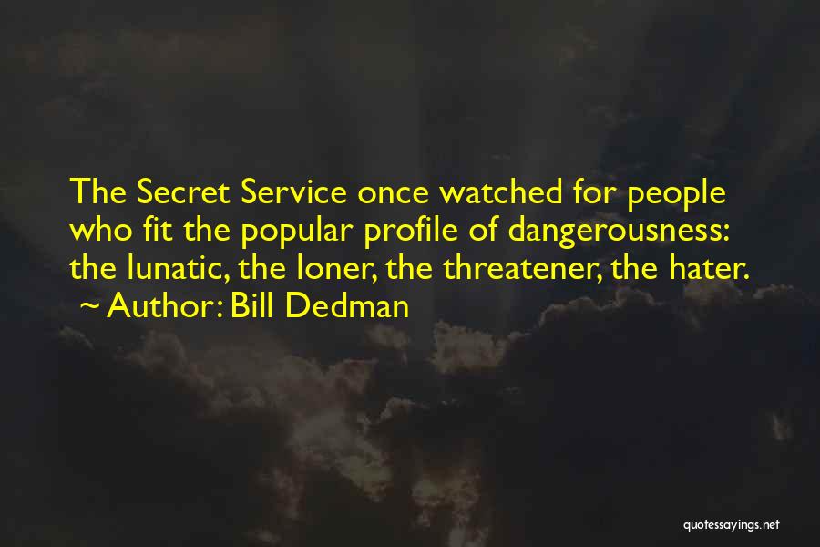 Bill Dedman Quotes: The Secret Service Once Watched For People Who Fit The Popular Profile Of Dangerousness: The Lunatic, The Loner, The Threatener,