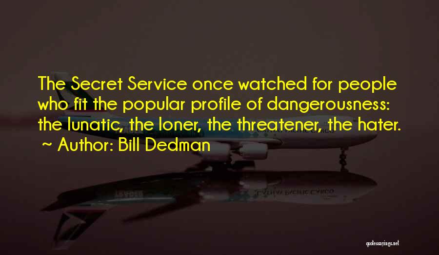 Bill Dedman Quotes: The Secret Service Once Watched For People Who Fit The Popular Profile Of Dangerousness: The Lunatic, The Loner, The Threatener,