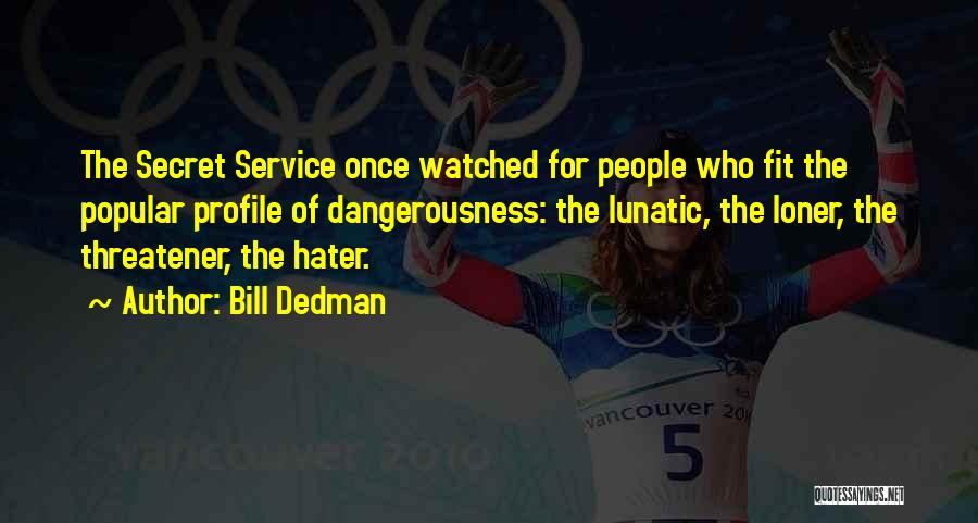 Bill Dedman Quotes: The Secret Service Once Watched For People Who Fit The Popular Profile Of Dangerousness: The Lunatic, The Loner, The Threatener,