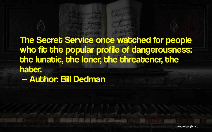 Bill Dedman Quotes: The Secret Service Once Watched For People Who Fit The Popular Profile Of Dangerousness: The Lunatic, The Loner, The Threatener,