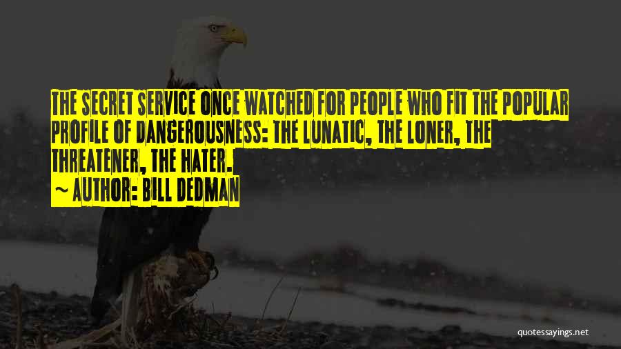 Bill Dedman Quotes: The Secret Service Once Watched For People Who Fit The Popular Profile Of Dangerousness: The Lunatic, The Loner, The Threatener,