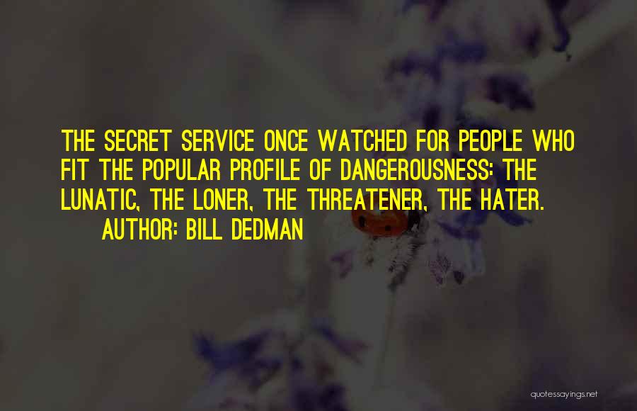 Bill Dedman Quotes: The Secret Service Once Watched For People Who Fit The Popular Profile Of Dangerousness: The Lunatic, The Loner, The Threatener,