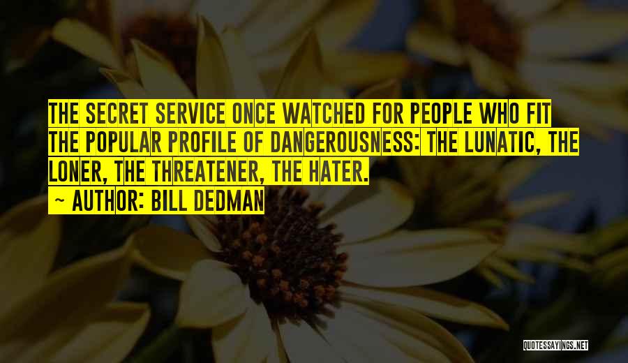 Bill Dedman Quotes: The Secret Service Once Watched For People Who Fit The Popular Profile Of Dangerousness: The Lunatic, The Loner, The Threatener,