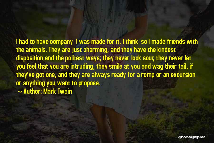 Mark Twain Quotes: I Had To Have Company I Was Made For It, I Think So I Made Friends With The Animals. They