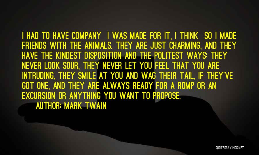 Mark Twain Quotes: I Had To Have Company I Was Made For It, I Think So I Made Friends With The Animals. They