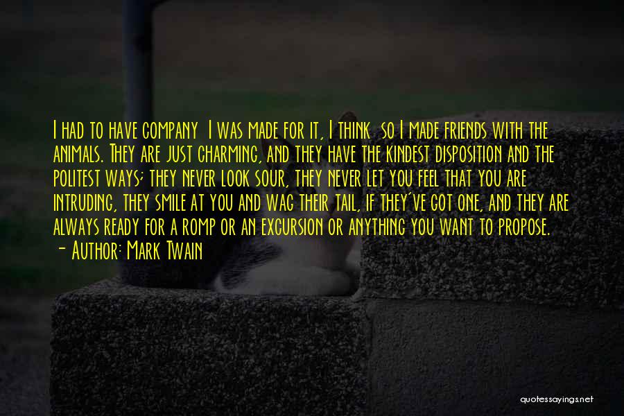 Mark Twain Quotes: I Had To Have Company I Was Made For It, I Think So I Made Friends With The Animals. They