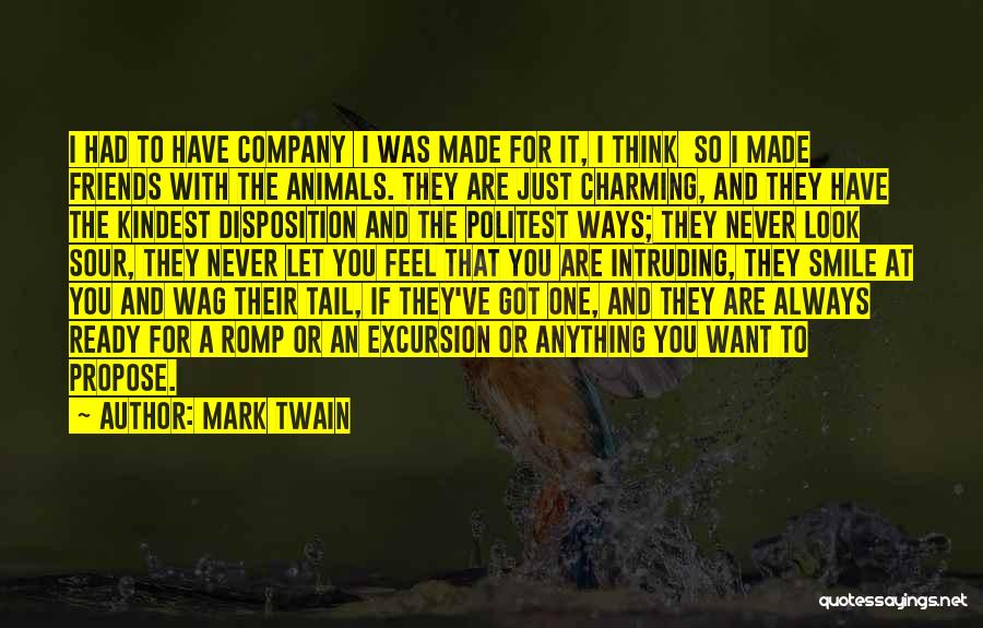 Mark Twain Quotes: I Had To Have Company I Was Made For It, I Think So I Made Friends With The Animals. They