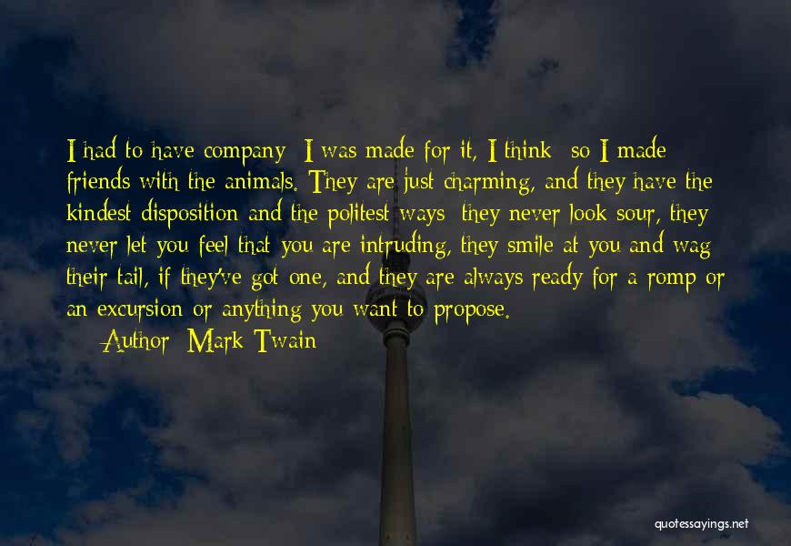 Mark Twain Quotes: I Had To Have Company I Was Made For It, I Think So I Made Friends With The Animals. They