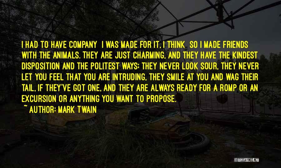 Mark Twain Quotes: I Had To Have Company I Was Made For It, I Think So I Made Friends With The Animals. They