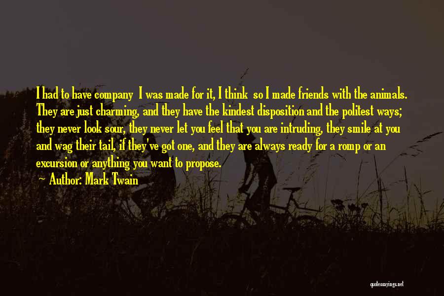 Mark Twain Quotes: I Had To Have Company I Was Made For It, I Think So I Made Friends With The Animals. They