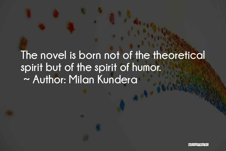 Milan Kundera Quotes: The Novel Is Born Not Of The Theoretical Spirit But Of The Spirit Of Humor.