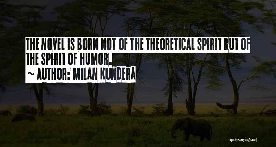 Milan Kundera Quotes: The Novel Is Born Not Of The Theoretical Spirit But Of The Spirit Of Humor.