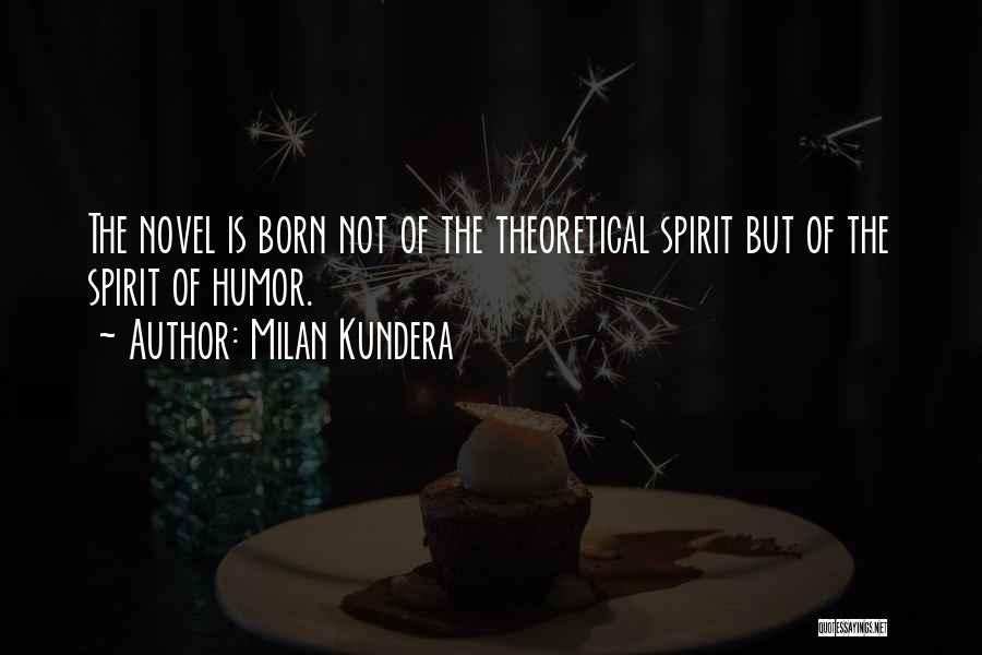 Milan Kundera Quotes: The Novel Is Born Not Of The Theoretical Spirit But Of The Spirit Of Humor.