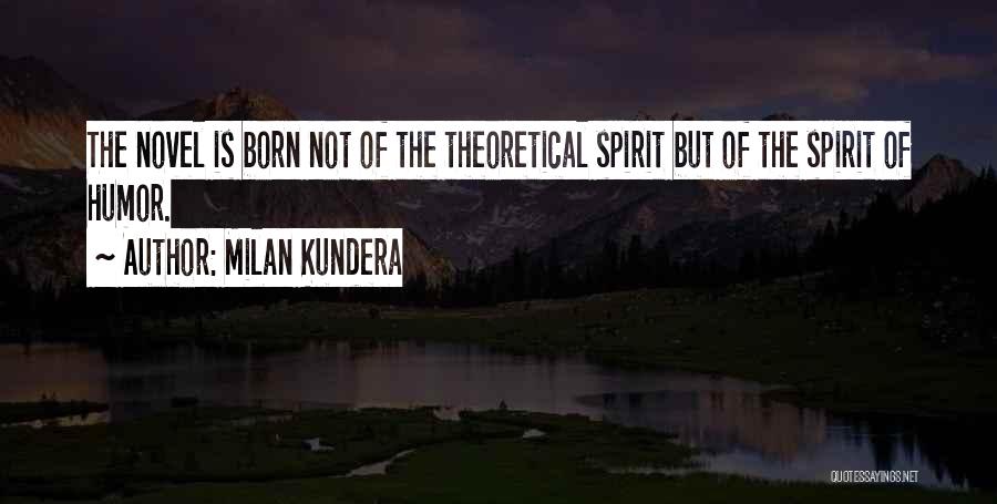 Milan Kundera Quotes: The Novel Is Born Not Of The Theoretical Spirit But Of The Spirit Of Humor.