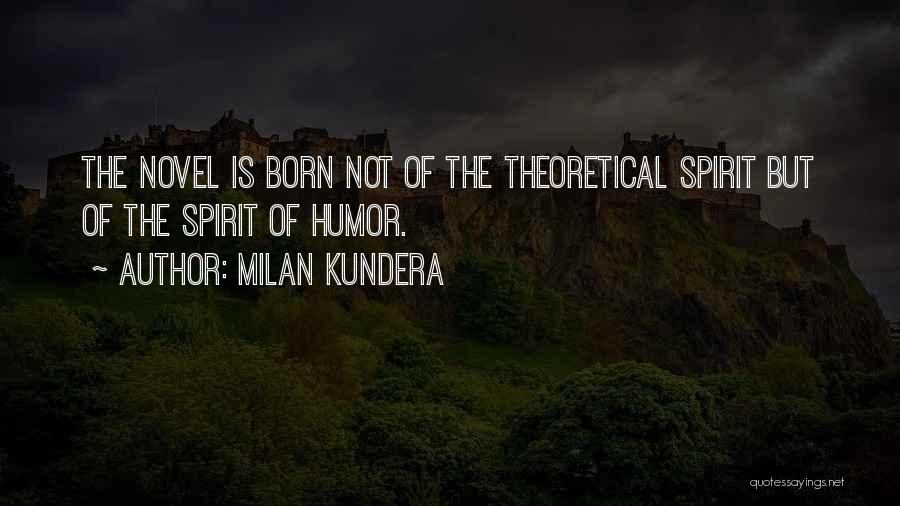 Milan Kundera Quotes: The Novel Is Born Not Of The Theoretical Spirit But Of The Spirit Of Humor.