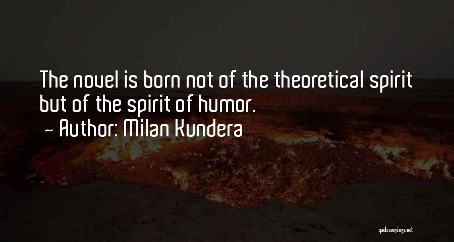 Milan Kundera Quotes: The Novel Is Born Not Of The Theoretical Spirit But Of The Spirit Of Humor.