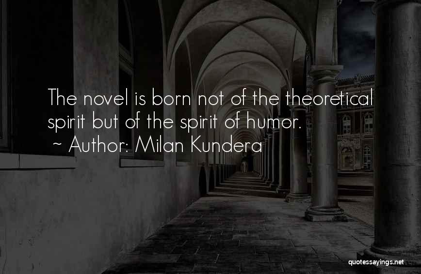 Milan Kundera Quotes: The Novel Is Born Not Of The Theoretical Spirit But Of The Spirit Of Humor.