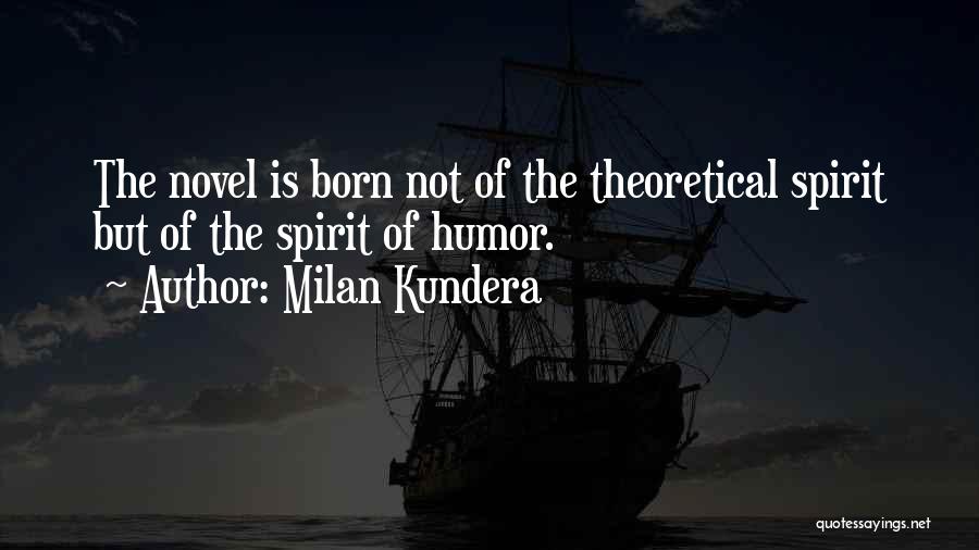 Milan Kundera Quotes: The Novel Is Born Not Of The Theoretical Spirit But Of The Spirit Of Humor.