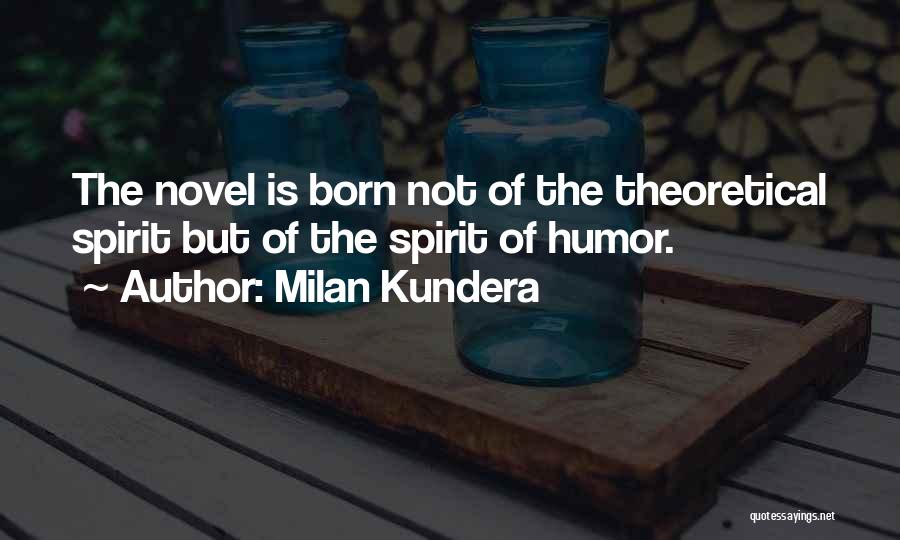 Milan Kundera Quotes: The Novel Is Born Not Of The Theoretical Spirit But Of The Spirit Of Humor.