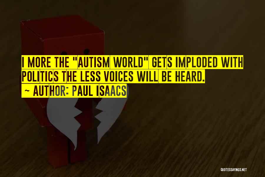 Paul Isaacs Quotes: I More The Autism World Gets Imploded With Politics The Less Voices Will Be Heard.