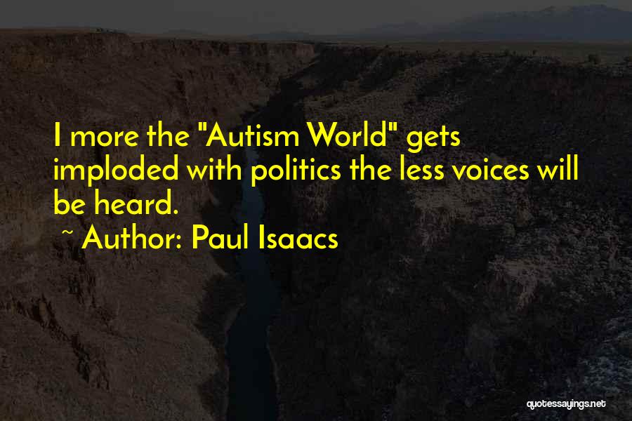 Paul Isaacs Quotes: I More The Autism World Gets Imploded With Politics The Less Voices Will Be Heard.