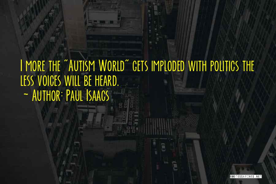 Paul Isaacs Quotes: I More The Autism World Gets Imploded With Politics The Less Voices Will Be Heard.