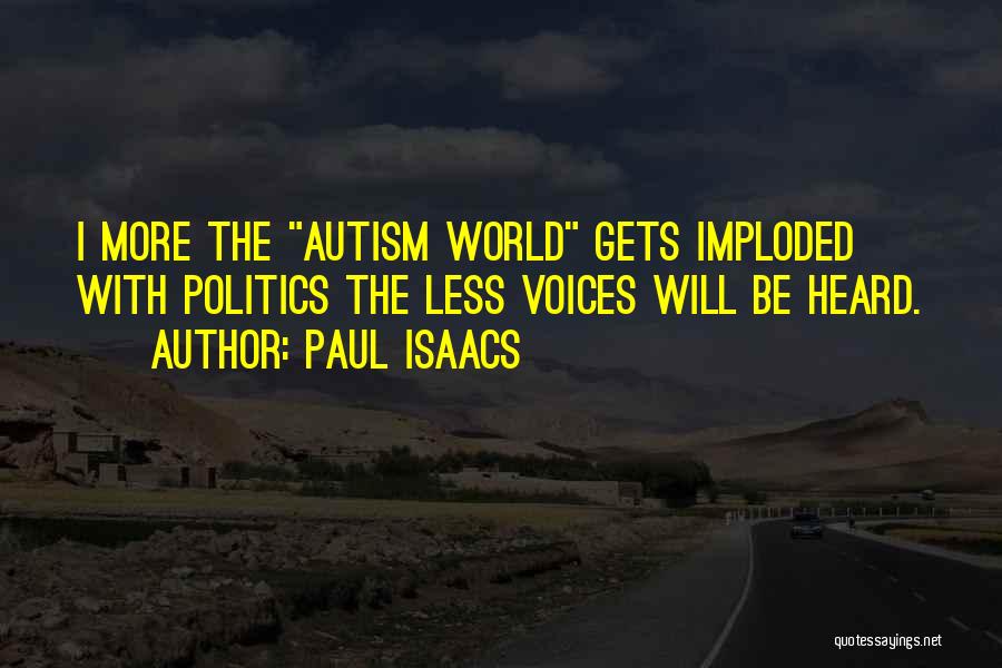 Paul Isaacs Quotes: I More The Autism World Gets Imploded With Politics The Less Voices Will Be Heard.
