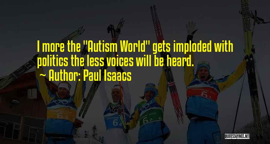 Paul Isaacs Quotes: I More The Autism World Gets Imploded With Politics The Less Voices Will Be Heard.
