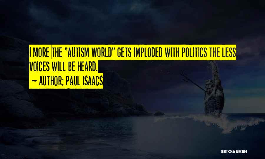 Paul Isaacs Quotes: I More The Autism World Gets Imploded With Politics The Less Voices Will Be Heard.