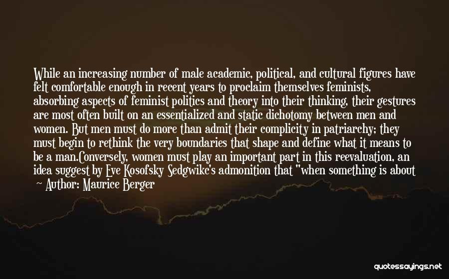 Maurice Berger Quotes: While An Increasing Number Of Male Academic, Political, And Cultural Figures Have Felt Comfortable Enough In Recent Years To Proclaim