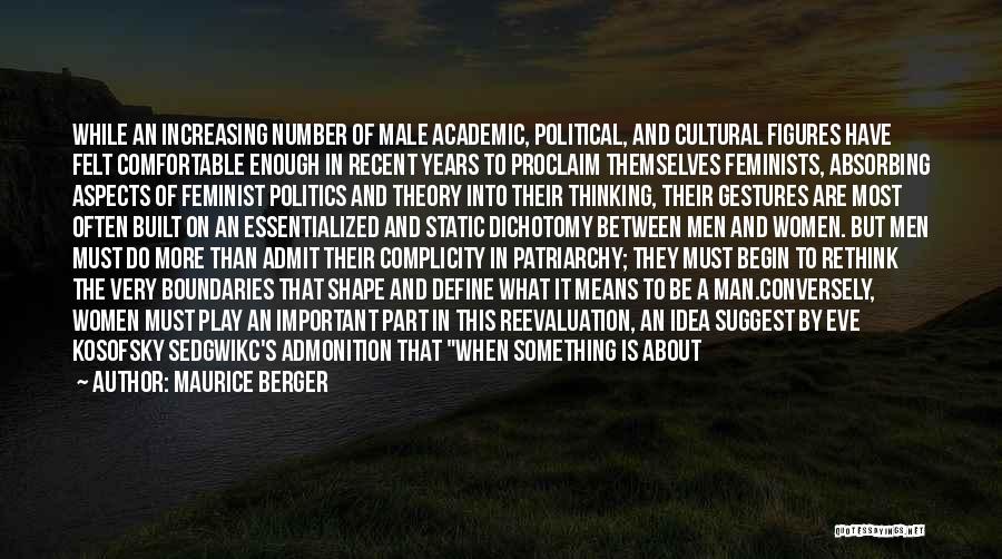 Maurice Berger Quotes: While An Increasing Number Of Male Academic, Political, And Cultural Figures Have Felt Comfortable Enough In Recent Years To Proclaim