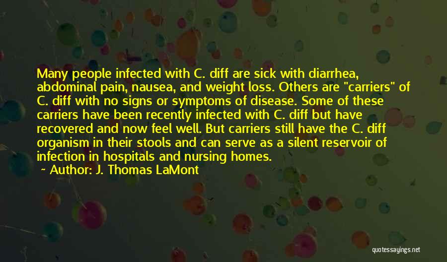 J. Thomas LaMont Quotes: Many People Infected With C. Diff Are Sick With Diarrhea, Abdominal Pain, Nausea, And Weight Loss. Others Are Carriers Of