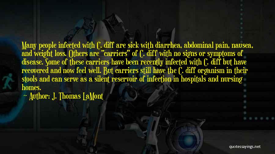 J. Thomas LaMont Quotes: Many People Infected With C. Diff Are Sick With Diarrhea, Abdominal Pain, Nausea, And Weight Loss. Others Are Carriers Of