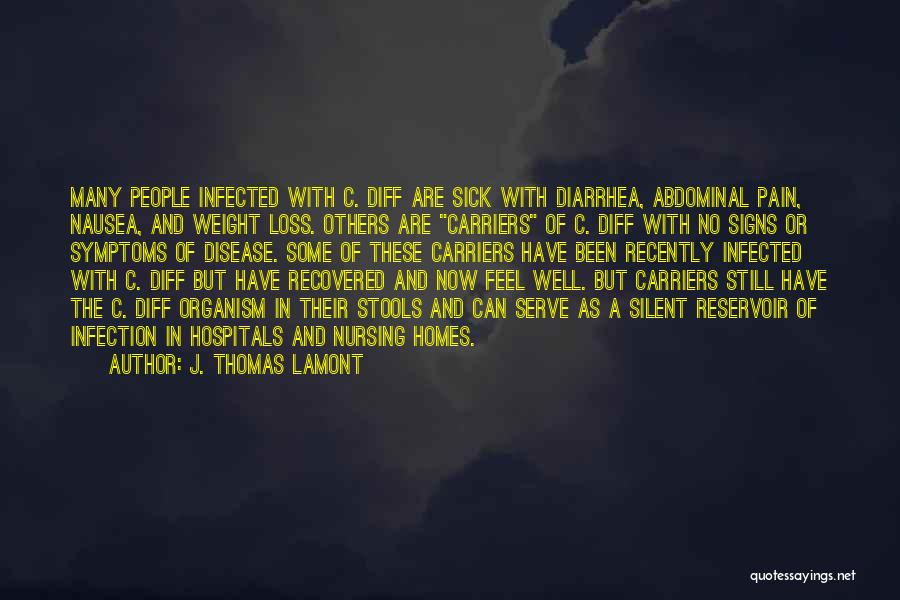 J. Thomas LaMont Quotes: Many People Infected With C. Diff Are Sick With Diarrhea, Abdominal Pain, Nausea, And Weight Loss. Others Are Carriers Of