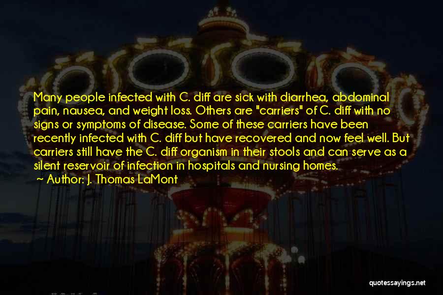 J. Thomas LaMont Quotes: Many People Infected With C. Diff Are Sick With Diarrhea, Abdominal Pain, Nausea, And Weight Loss. Others Are Carriers Of