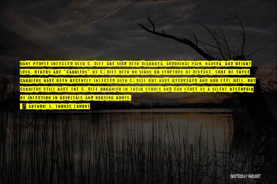 J. Thomas LaMont Quotes: Many People Infected With C. Diff Are Sick With Diarrhea, Abdominal Pain, Nausea, And Weight Loss. Others Are Carriers Of