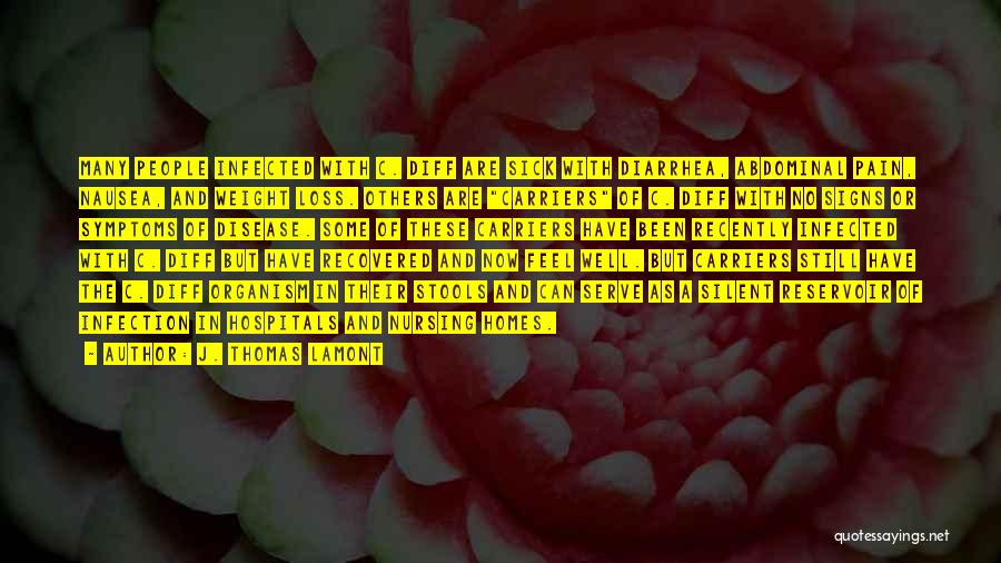 J. Thomas LaMont Quotes: Many People Infected With C. Diff Are Sick With Diarrhea, Abdominal Pain, Nausea, And Weight Loss. Others Are Carriers Of