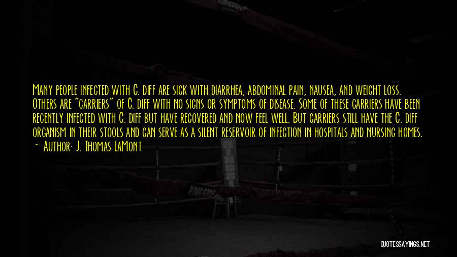 J. Thomas LaMont Quotes: Many People Infected With C. Diff Are Sick With Diarrhea, Abdominal Pain, Nausea, And Weight Loss. Others Are Carriers Of