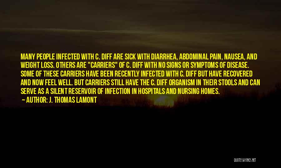 J. Thomas LaMont Quotes: Many People Infected With C. Diff Are Sick With Diarrhea, Abdominal Pain, Nausea, And Weight Loss. Others Are Carriers Of